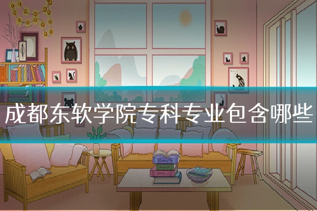 成都东软学院专科专业包含哪些