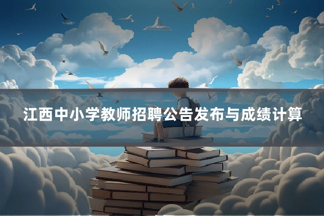 江西中小学教师招聘公告发布与成绩计算