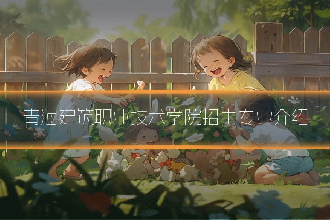 青海建筑职业技术学院招生专业介绍