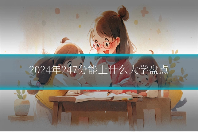2024年247分能上什么大学盘点