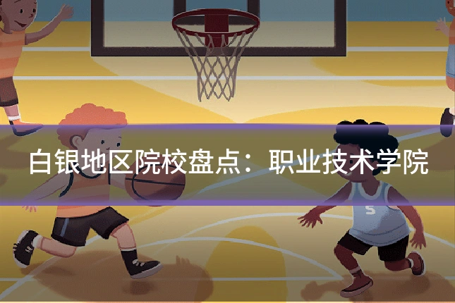 白银地区院校盘点：职业技术学院