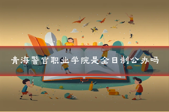 青海警官职业学院是全日制公办吗