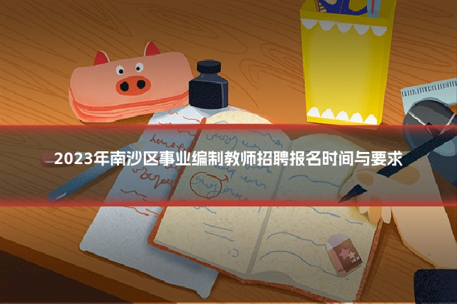 2023年南沙区事业编制教师招聘报名时间与要求