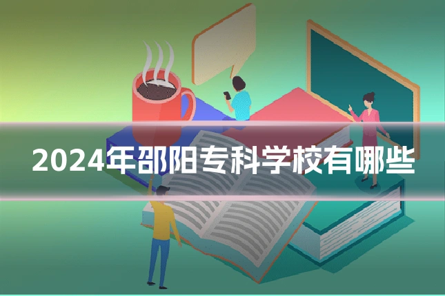 2024年邵阳专科学校有哪些