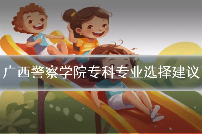 广西警察学院专科专业选择建议