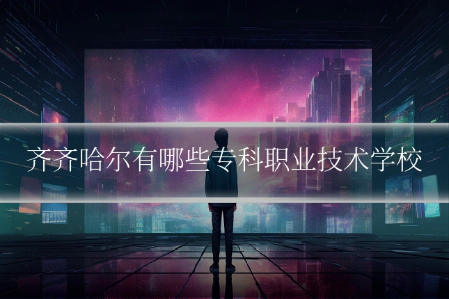 齐齐哈尔有哪些专科职业技术学校