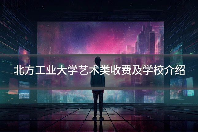 北方工业大学艺术类收费及学校介绍