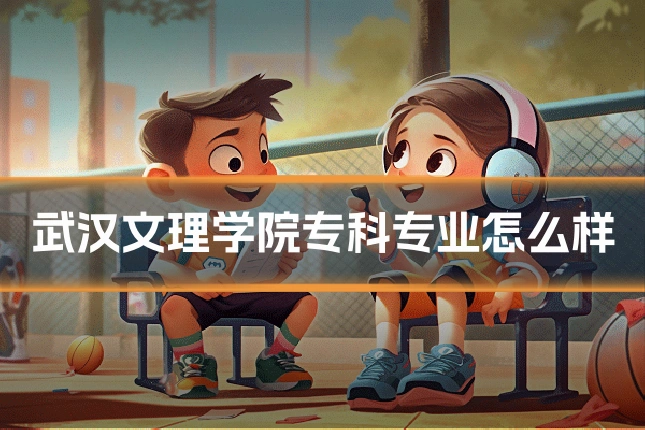 武汉文理学院专科专业怎么样