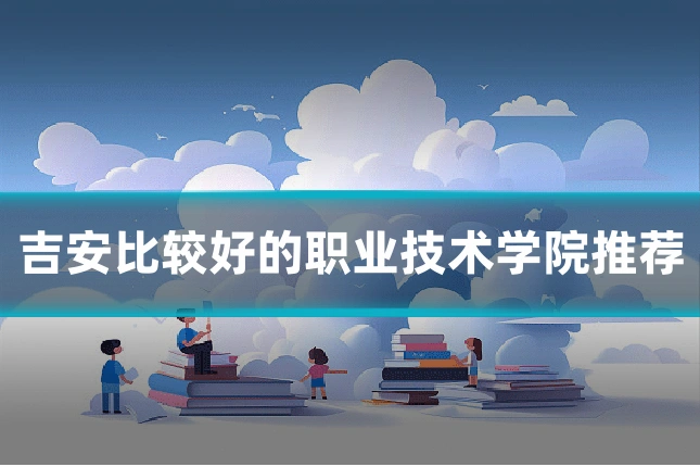吉安比较好的职业技术学院推荐