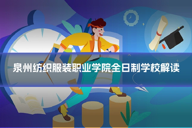 泉州纺织服装职业学院全日制学校解读