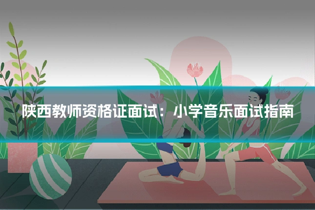 陕西教师资格证面试：小学音乐面试指南