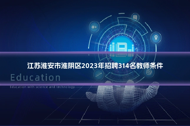 江苏淮安市淮阴区2023年招聘314名教师条件