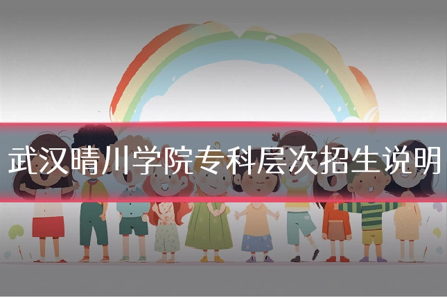武汉晴川学院专科层次招生说明