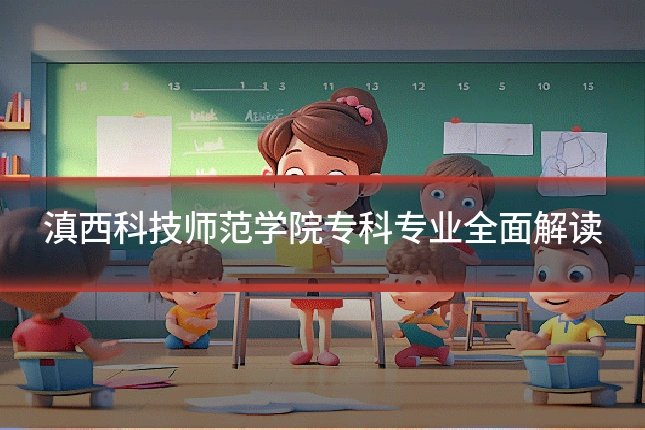 滇西科技师范学院专科专业全面解读