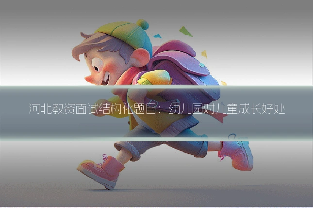 河北教资面试结构化题目：幼儿园对儿童成长好处