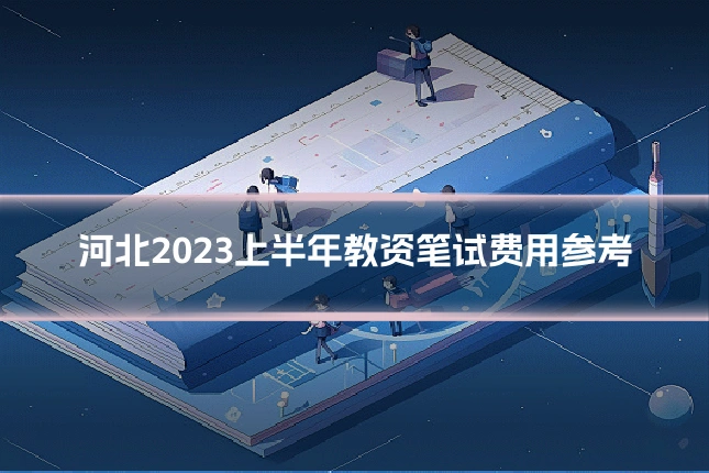 河北2023上半年教资笔试费用参考