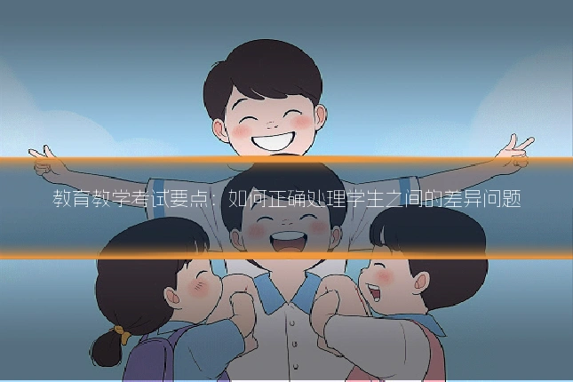教育教学考试要点：如何正确处理学生之间的差异问题