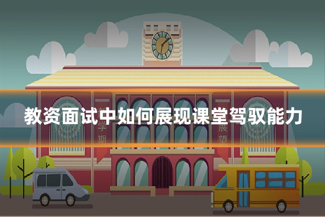 教资面试中如何展现课堂驾驭能力