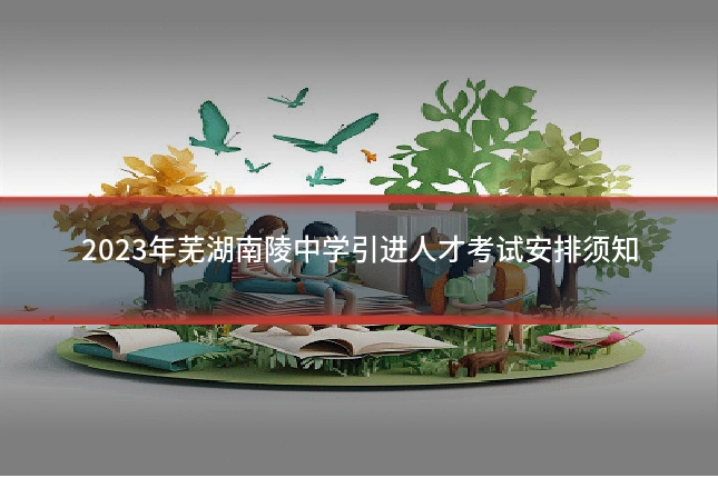 2023年芜湖南陵中学引进人才考试安排须知