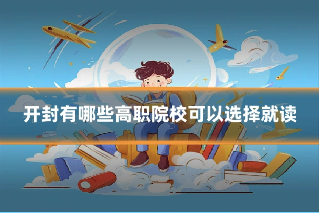 开封有哪些高职院校可以选择就读