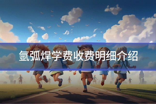 氩弧焊学费收费明细介绍