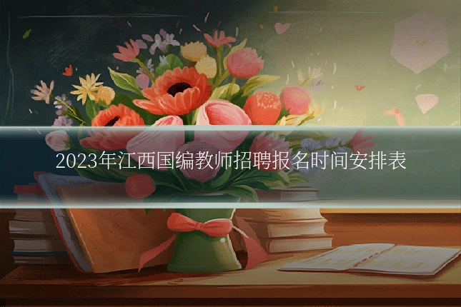 2023年江西国编教师招聘报名时间安排表