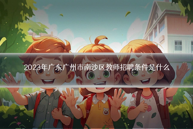2023年广东广州市南沙区教师招聘条件是什么