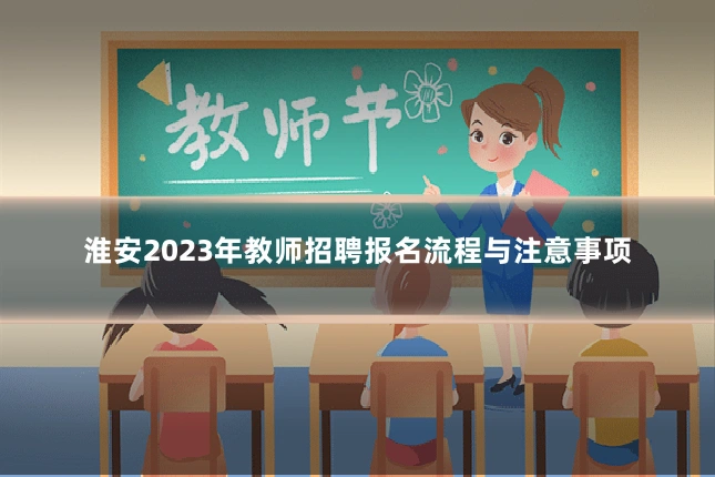淮安2023年教师招聘报名流程与注意事项