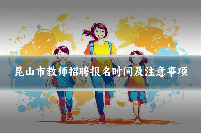 昆山市教师招聘报名时间及注意事项
