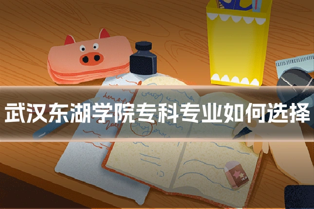 武汉东湖学院专科专业如何选择