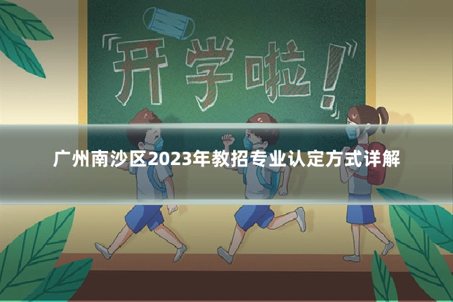 广州南沙区2023年教招专业认定方式详解