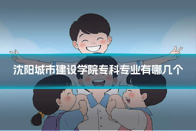 沈阳城市建设学院专科专业有哪几个