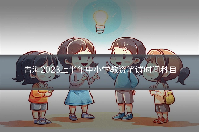 青海2023上半年中小学教资笔试时间科目