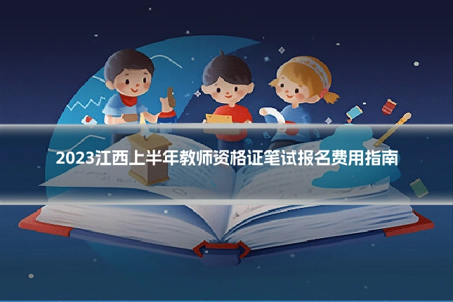2023江西上半年教师资格证笔试报名费用指南