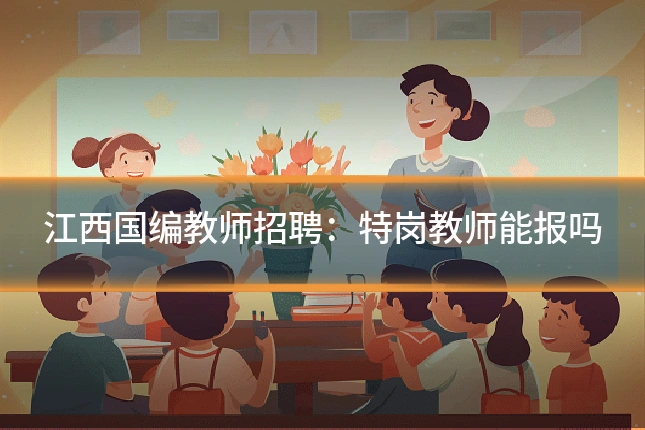 江西国编教师招聘：特岗教师能报吗