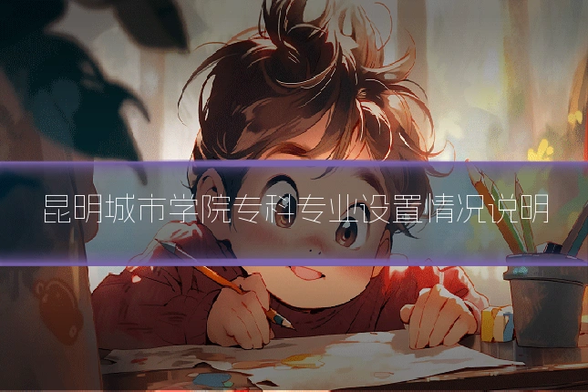 昆明城市学院专科专业设置情况说明