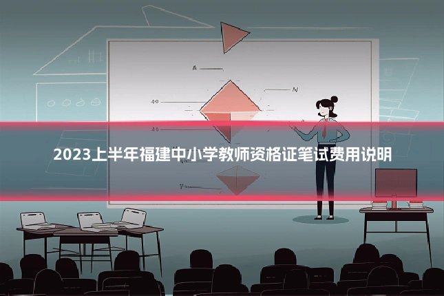 2023上半年福建中小学教师资格证笔试费用说明