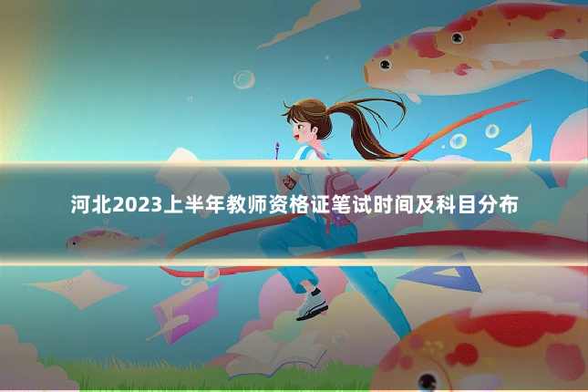 河北2023上半年教师资格证笔试时间及科目分布