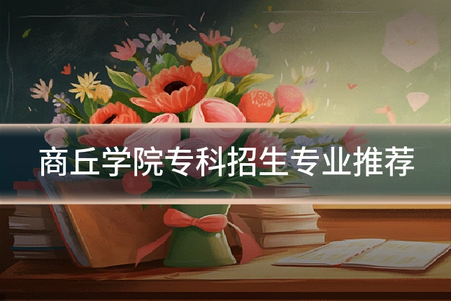 商丘学院专科招生专业推荐