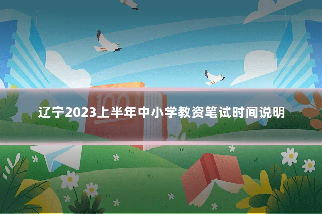 辽宁2023上半年中小学教资笔试时间说明