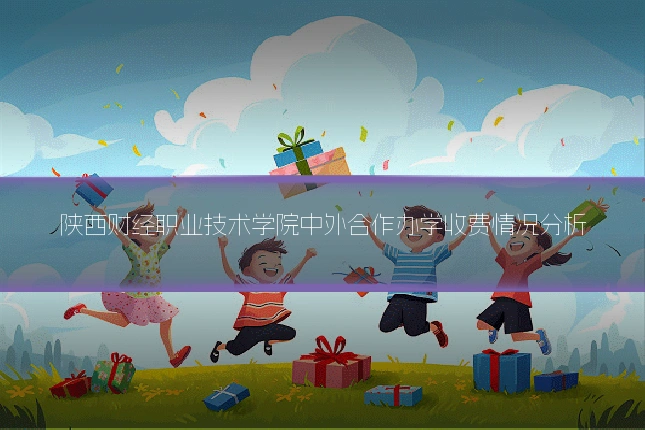 陕西财经职业技术学院中外合作办学收费情况分析