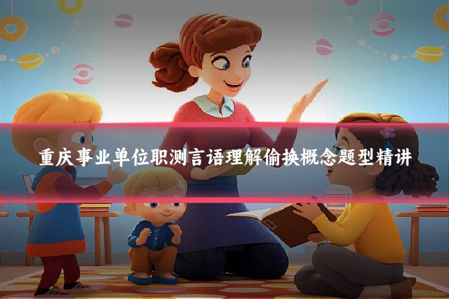 重庆事业单位职测言语理解偷换概念题型精讲