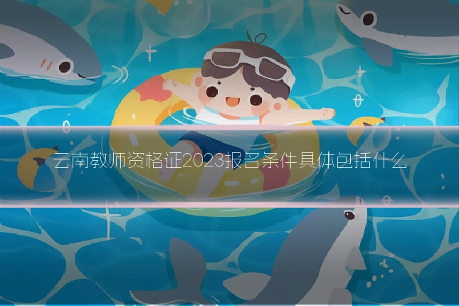 云南教师资格证2023报名条件具体包括什么