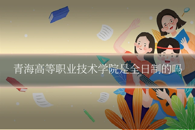 青海高等职业技术学院是全日制的吗