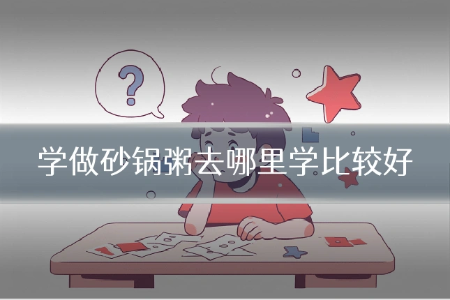 学做砂锅粥去哪里学比较好