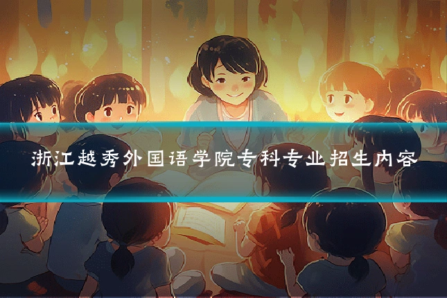浙江越秀外国语学院专科专业招生内容