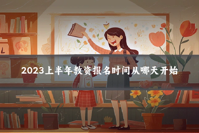 2023上半年教资报名时间从哪天开始