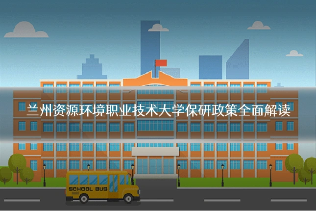 兰州资源环境职业技术大学保研政策全面解读