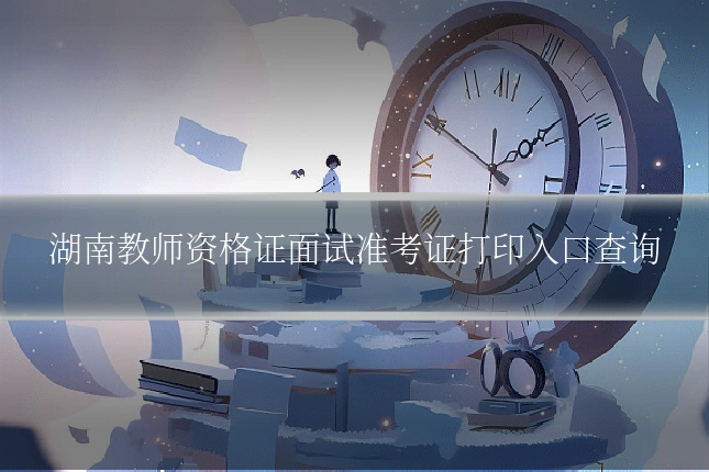湖南教师资格证面试准考证打印入口查询