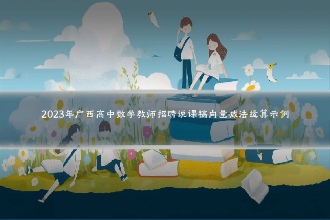 2023年广西高中数学教师招聘说课稿向量减法运算示例